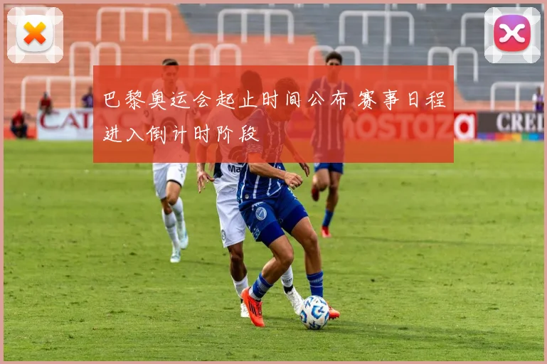 巴黎奥运会起止时间公布 赛事日程进入倒计时阶段