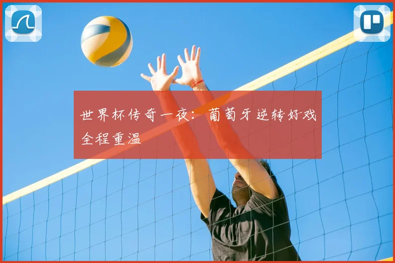 世界杯传奇一夜:葡萄牙逆转好戏全程重温