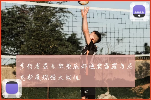 步行者虽东部垫底却逆袭雷霆与尼克斯展现强大韧性