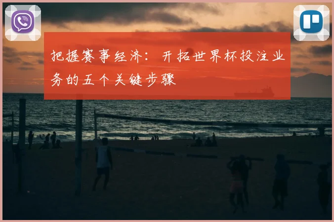 把握赛事经济：开拓世界杯投注业务的五个关键步骤