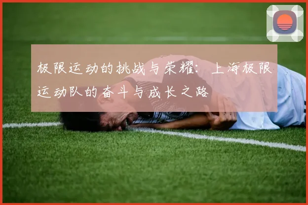 极限运动的挑战与荣耀：上海极限运动队的奋斗与成长之路