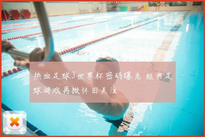热血足球3世界杯密码曝光 经典足球游戏再掀怀旧关注