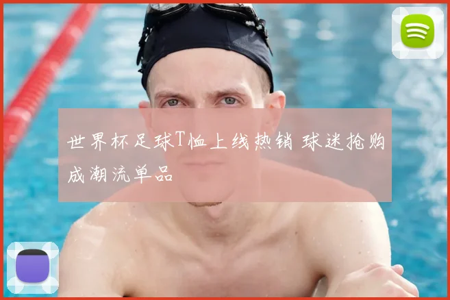 世界杯足球T恤上线热销 球迷抢购成潮流单品