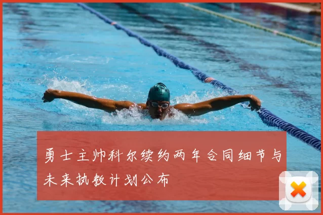 勇士主帅科尔续约两年合同细节与未来执教计划公布