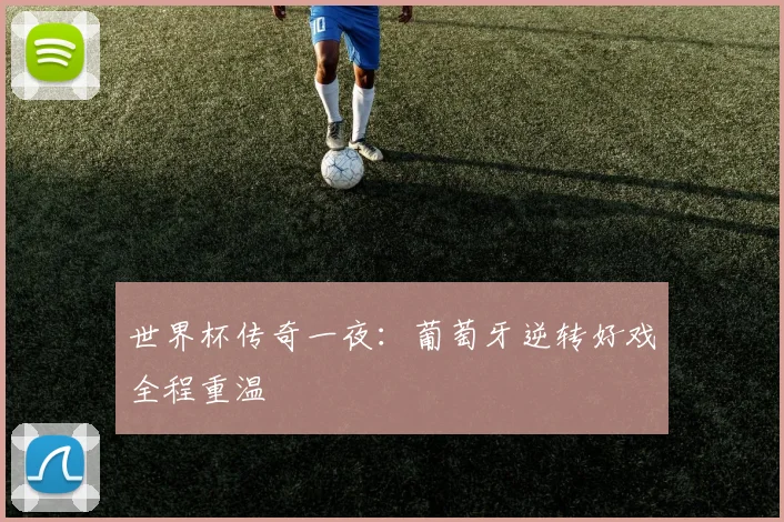 世界杯传奇一夜：葡萄牙逆转好戏全程重温