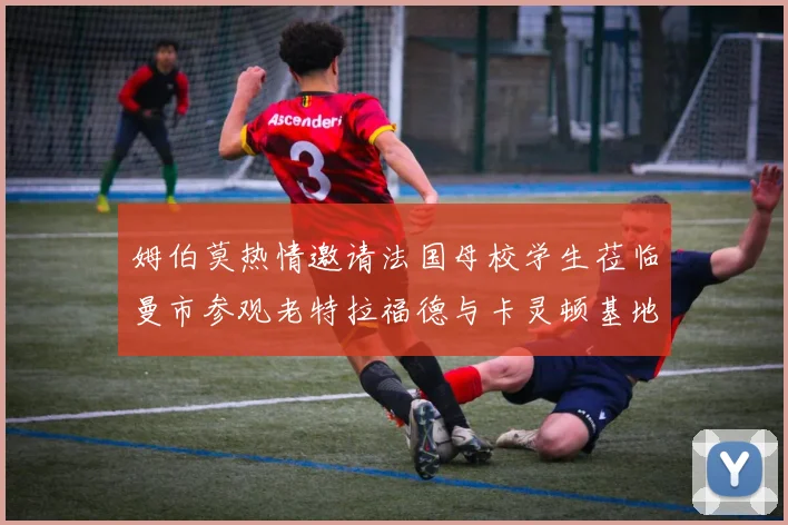 姆伯莫热情邀请法国母校学生莅临曼市参观老特拉福德与卡灵顿基地