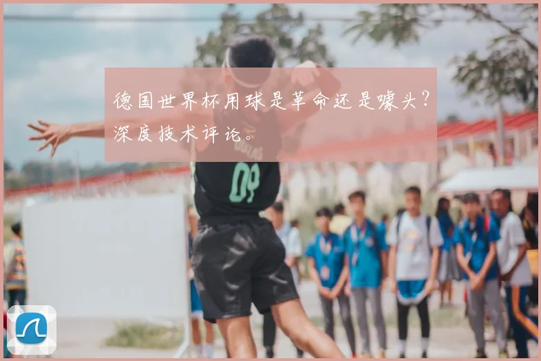 德国世界杯用球是革命还是噱头?深度技术评论。