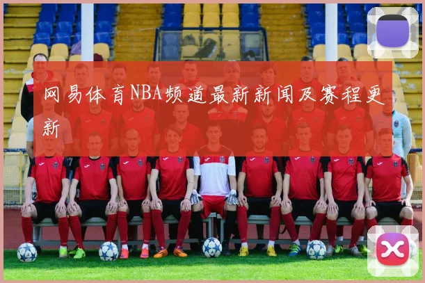 网易体育NBA频道最新新闻及赛程更新