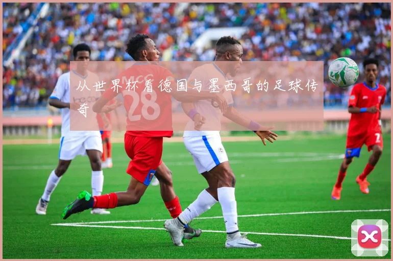 从世界杯看德国与墨西哥的足球传奇