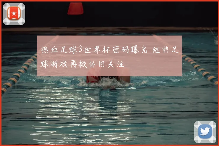 热血足球3世界杯密码曝光 经典足球游戏再掀怀旧关注