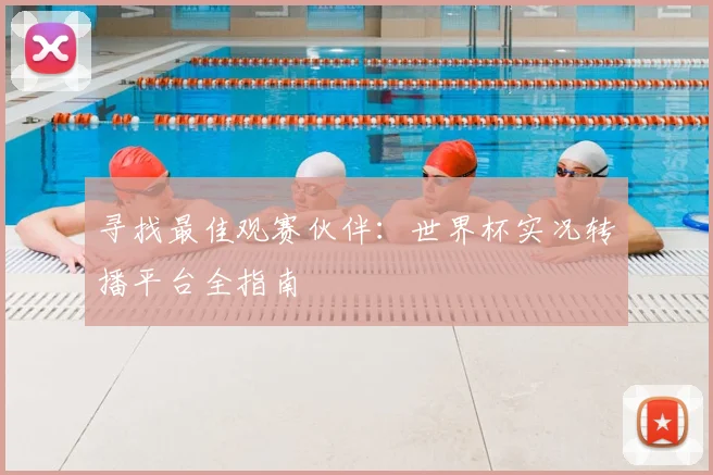寻找最佳观赛伙伴:世界杯实况转播平台全指南