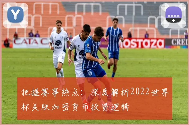 把握赛事热点:深度解析2022世界杯关联加密货币投资逻辑