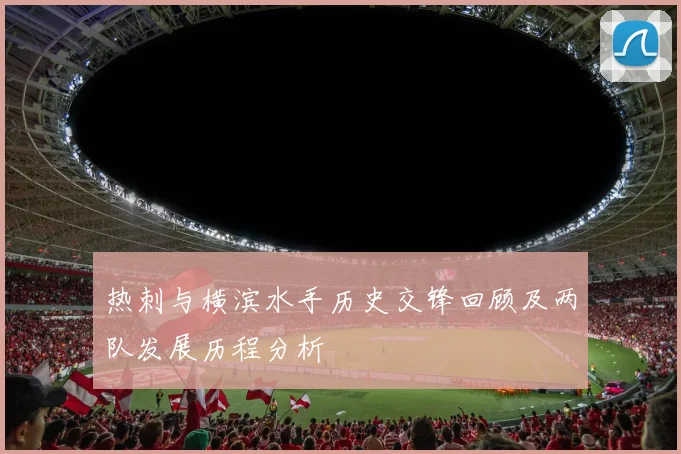 热刺与横滨水手历史交锋回顾及两队发展历程分析
