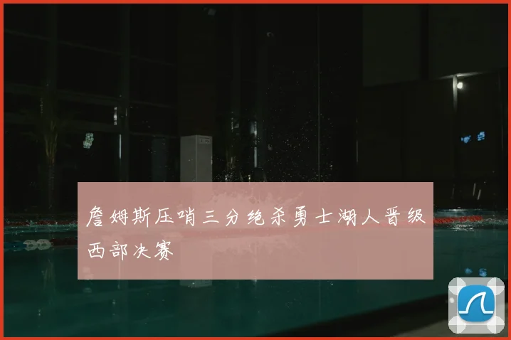 詹姆斯压哨三分绝杀勇士湖人晋级西部决赛