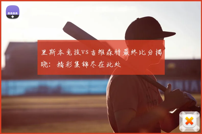 里斯本竞技vs吉维森特最终比分揭晓:精彩集锦尽在此处