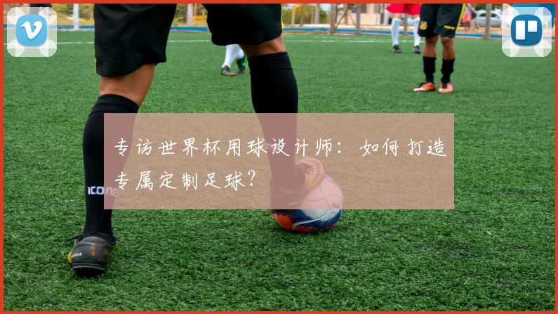 专访世界杯用球设计师:如何打造专属定制足球?