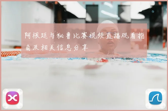 阿根廷与秘鲁比赛视频直播观看指南及相关信息分享