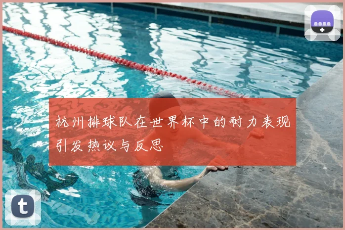 杭州排球队在世界杯中的耐力表现引发热议与反思