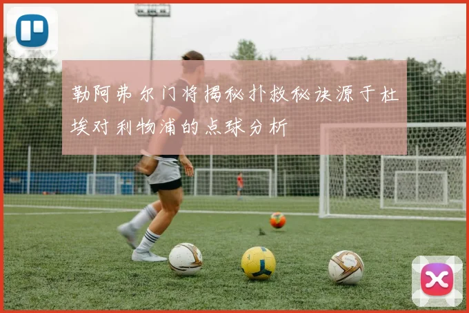 勒阿弗尔门将揭秘扑救秘诀源于杜埃对利物浦的点球分析