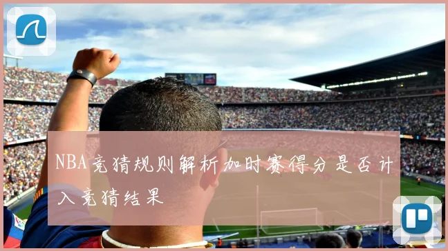 NBA竞猜规则解析加时赛得分是否计入竞猜结果