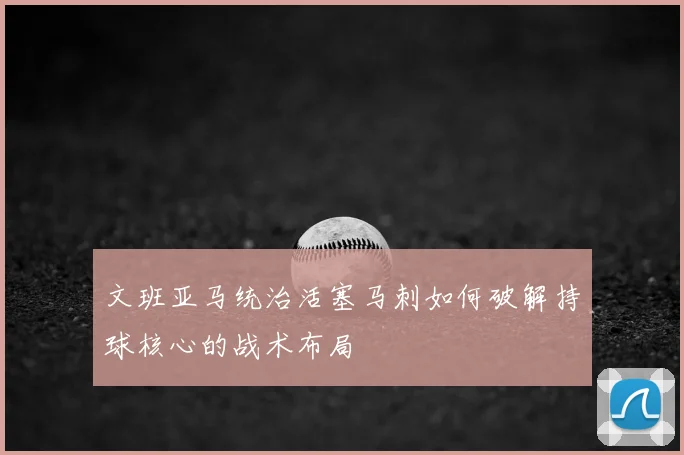 文班亚马统治活塞马刺如何破解持球核心的战术布局
