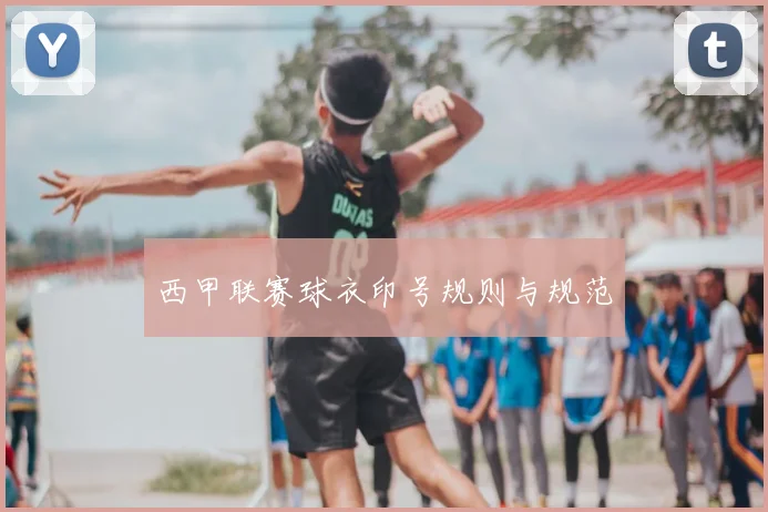 西甲联赛球衣印号规则与规范