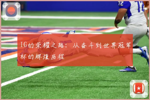 IG的荣耀之路：从奋斗到世界冠军杯的辉煌历程