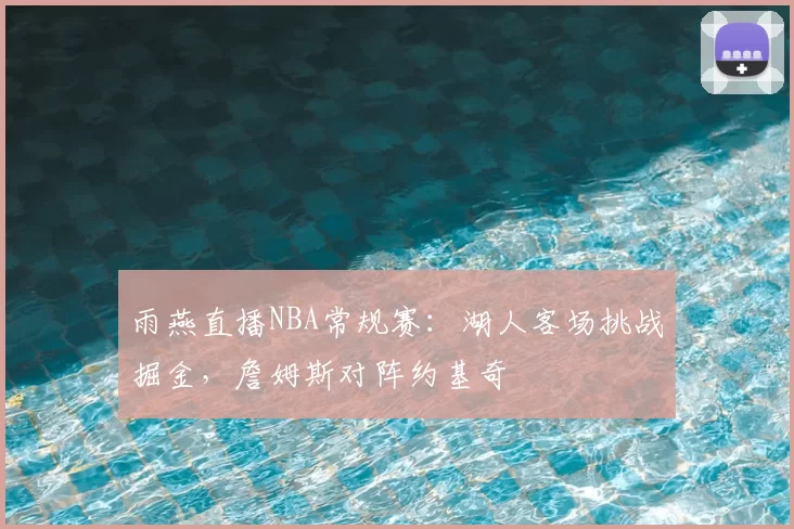 雨燕直播NBA常规赛：湖人客场挑战掘金，詹姆斯对阵约基奇