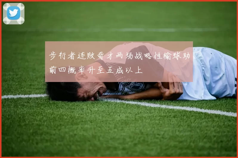 步行者连败奇才两场战略性输球助前四概率升至五成以上