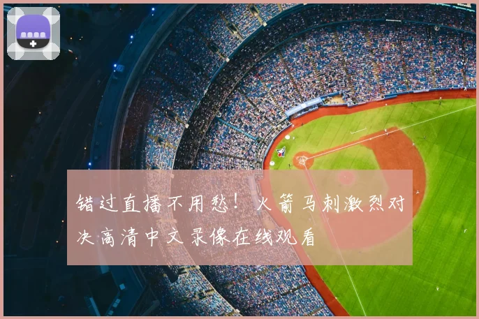 错过直播不用愁!火箭马刺激烈对决高清中文录像在线观看