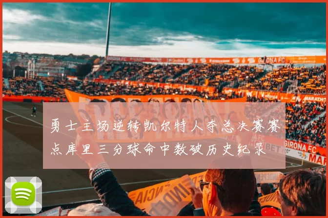 勇士主场逆转凯尔特人夺总决赛赛点库里三分球命中数破历史纪录
