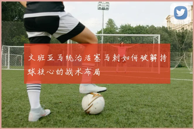 文班亚马统治活塞马刺如何破解持球核心的战术布局