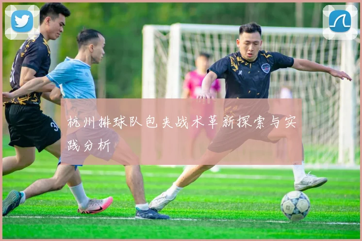 杭州排球队包夹战术革新探索与实践分析