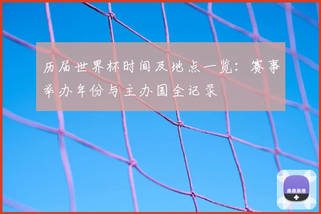 历届世界杯时间及地点一览:赛事举办年份与主办国全记录