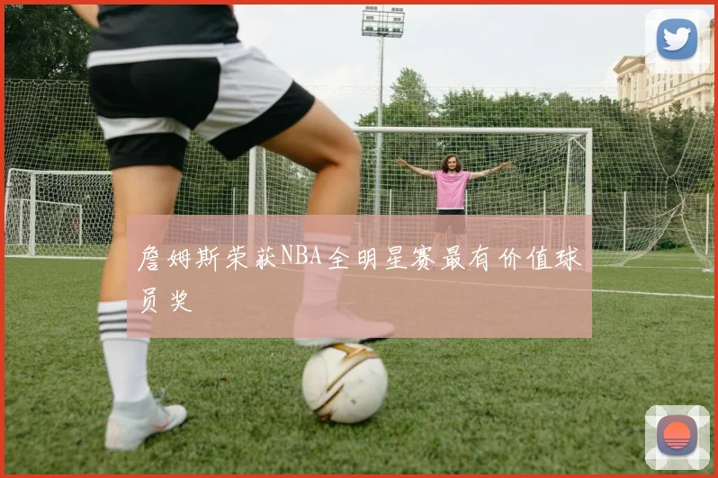 詹姆斯荣获NBA全明星赛最有价值球员奖