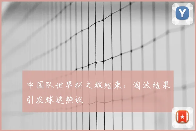 中国队世界杯之旅结束,淘汰结果引发球迷热议