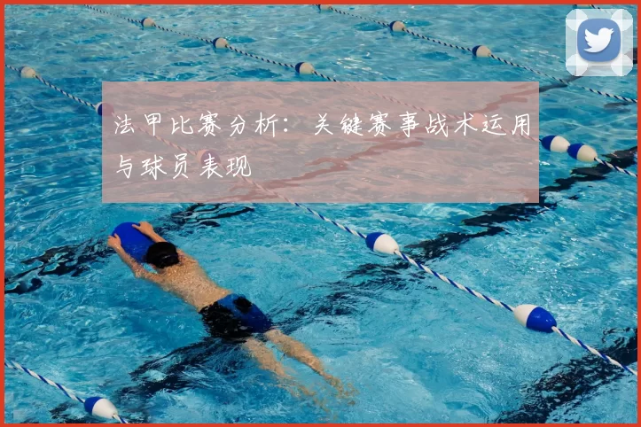 法甲比赛分析：关键赛事战术运用与球员表现